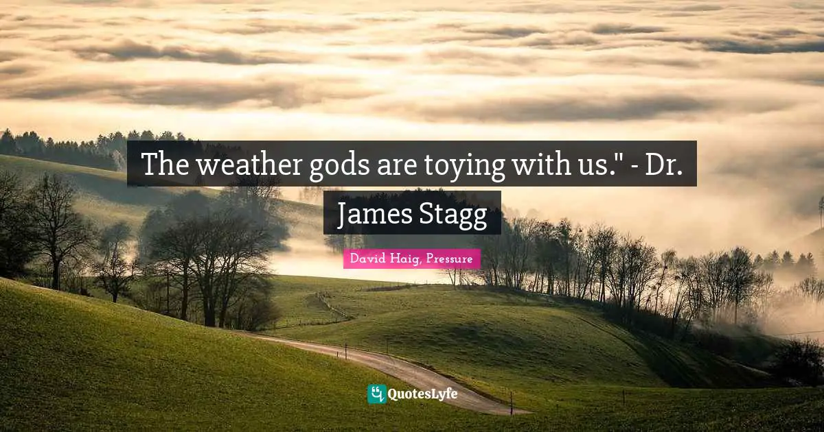 The weather gods are toying with us." - Dr. James Stagg