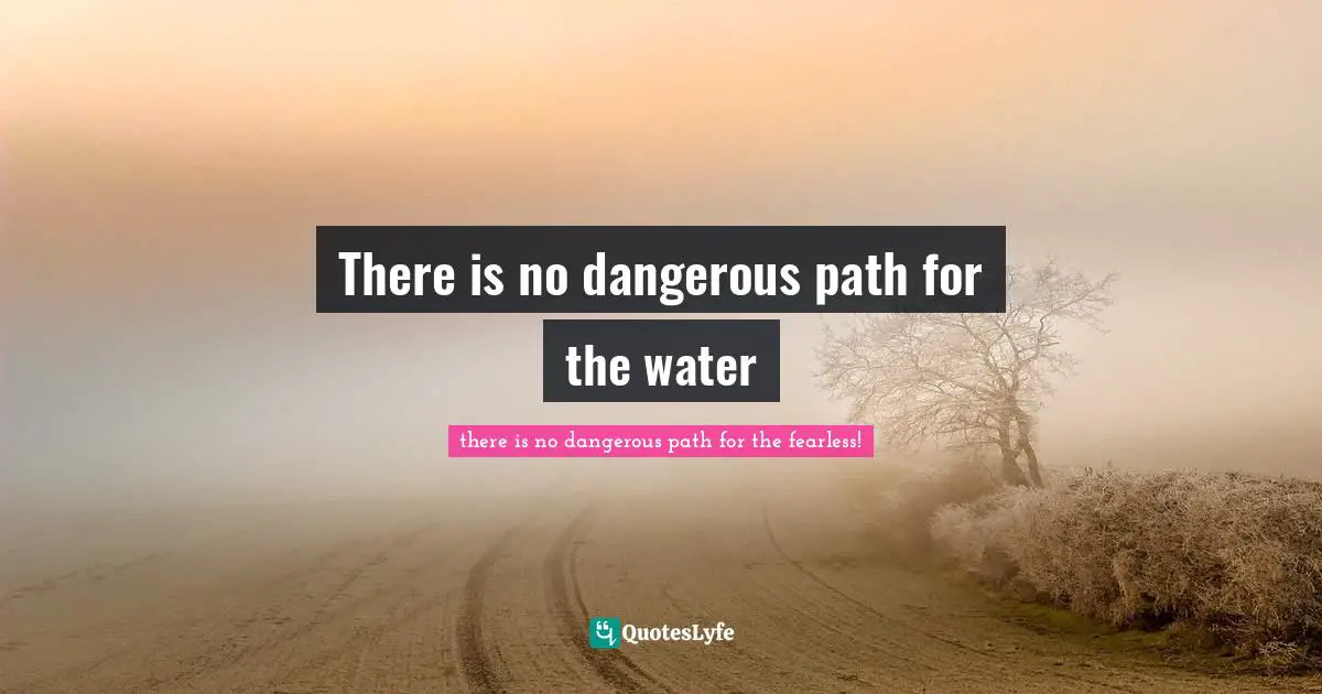 There is no dangerous path for the water