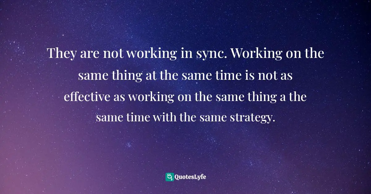 They are not working in sync. Working on the same thing at the same time is not as effective as working on the same thing a the same time with the same strategy.