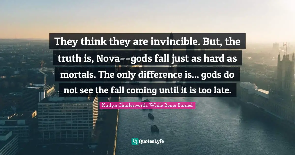 They think they are invincible. But, the truth is, Nova––gods fall just as hard as mortals. The only difference is... gods do not see the fall coming until it is too late.