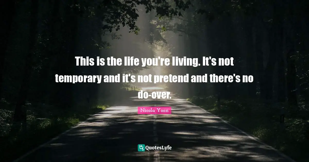 This is the life you're living. It's not temporary and it's not pretend and there's no do-over.
