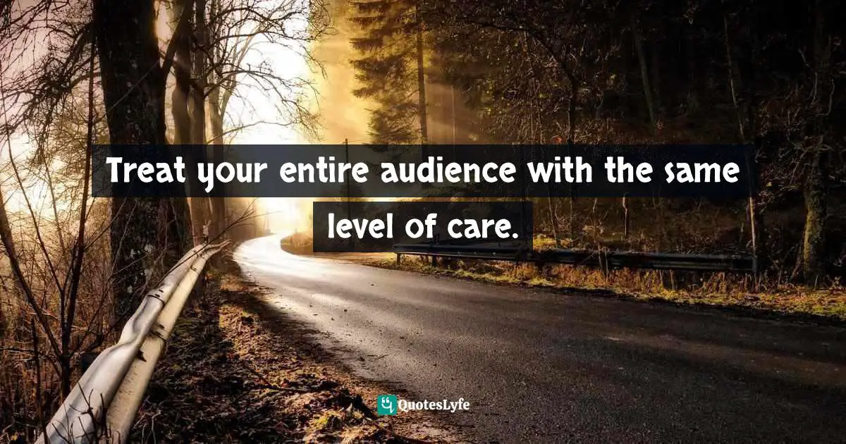 Social Media Advice Quotes: "Treat your entire audience with the same level of care."