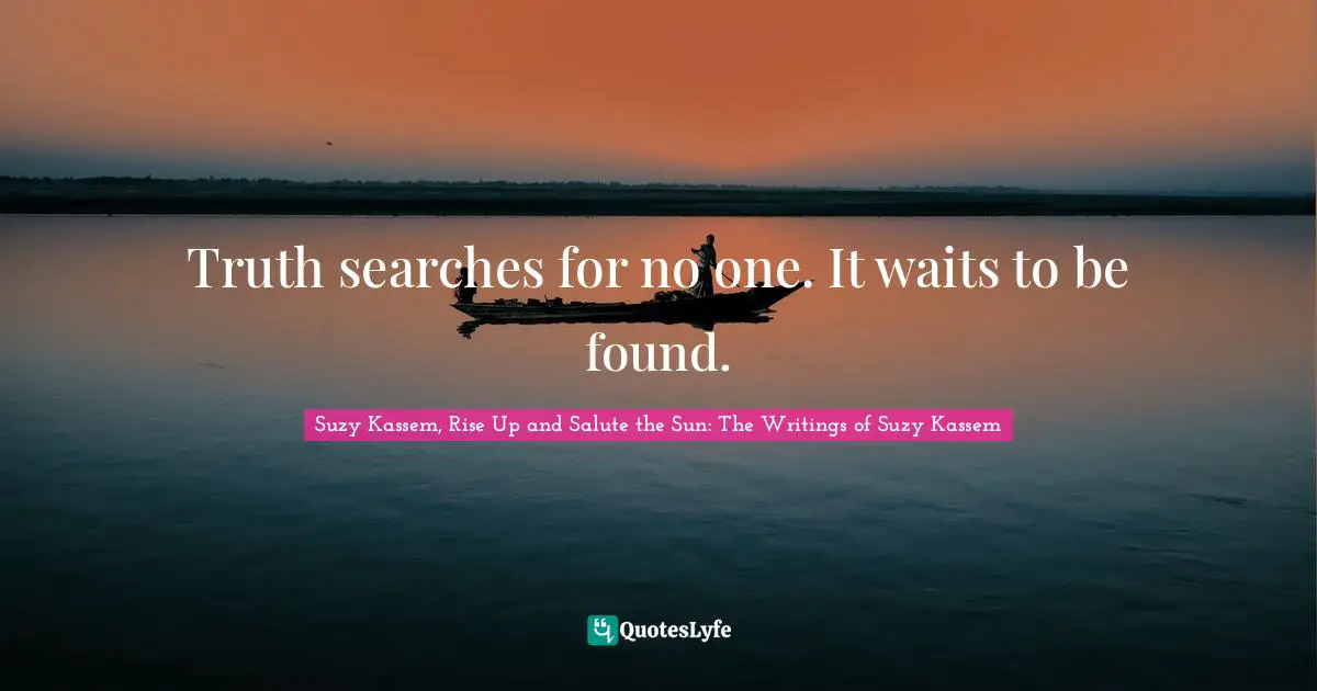Truth searches for no one. It waits to be found.
