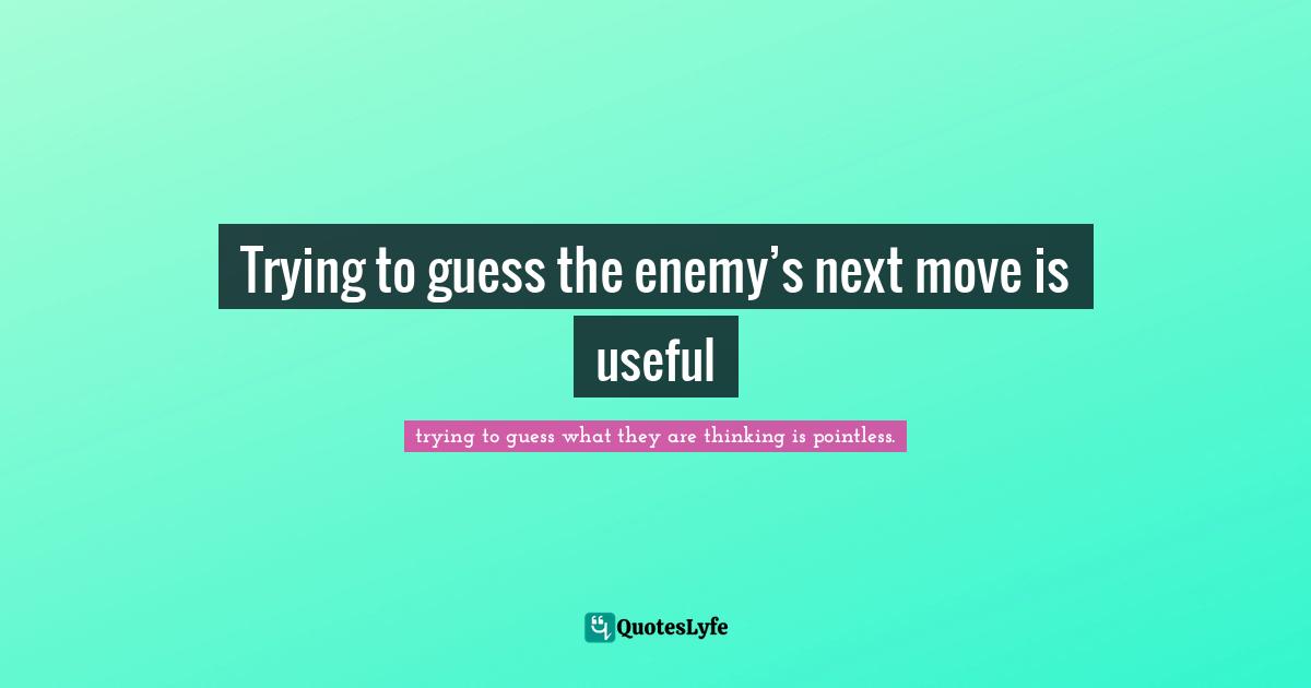 Trying to guess the enemy’s next move is useful