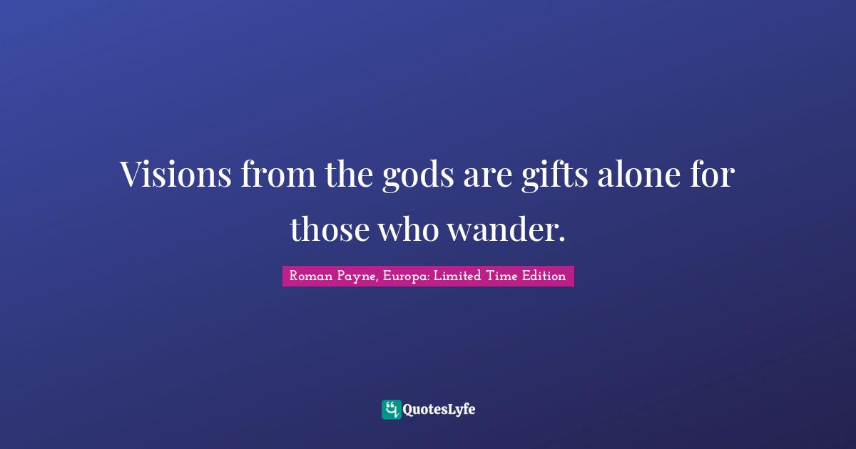Visions from the gods are gifts alone for those who wander.