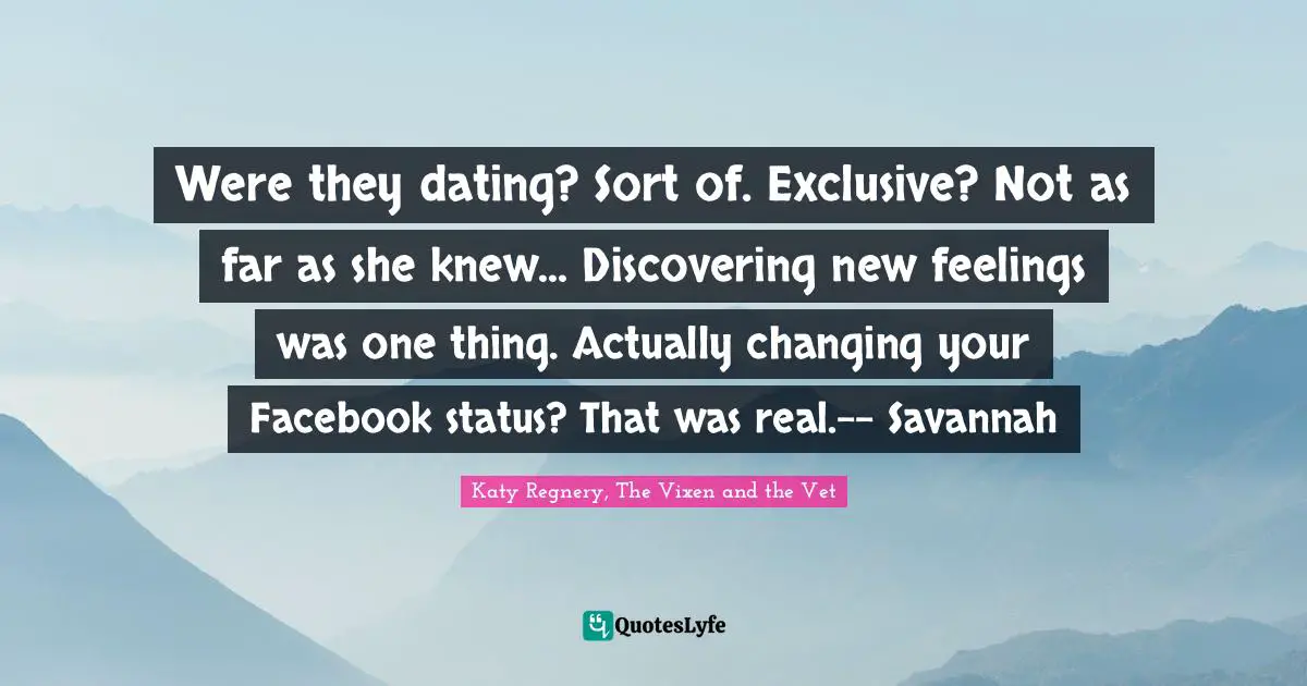 Were they dating? Sort of. Exclusive? Not as far as she knew... Discovering new feelings was one thing. Actually changing your Facebook status? That was real.-- Savannah