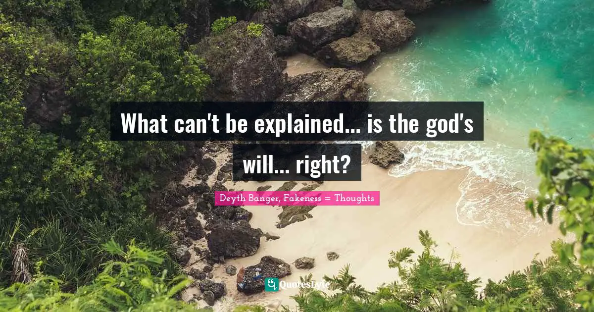 What can't be explained... is the god's will... right?