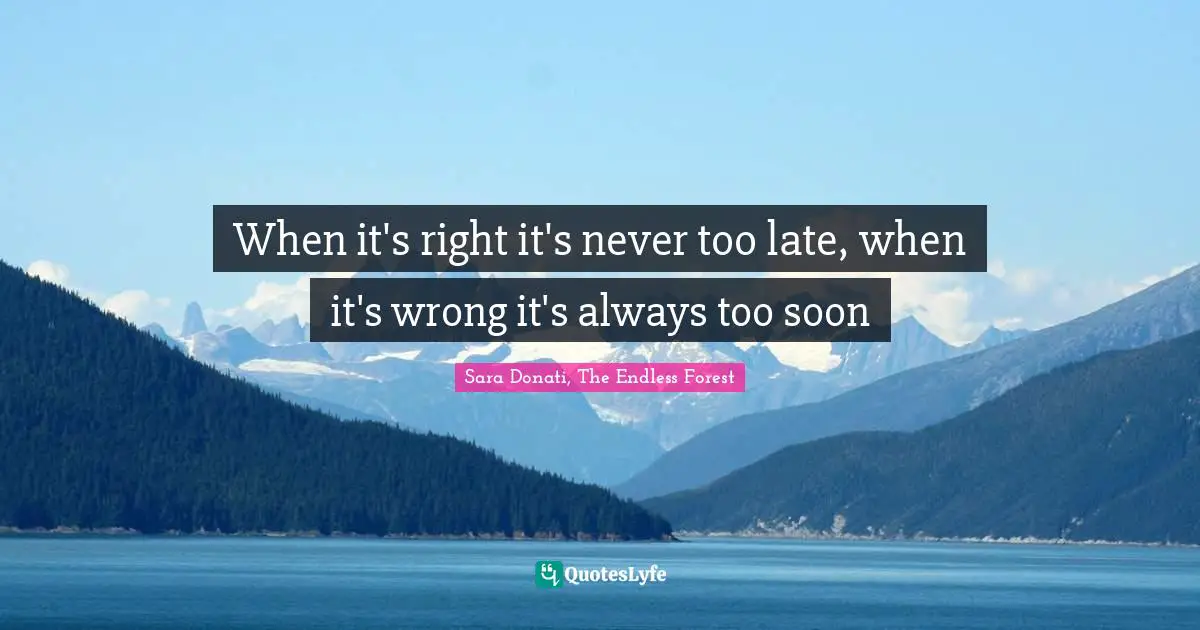 When it's right it's never too late, when it's wrong it's always too soon