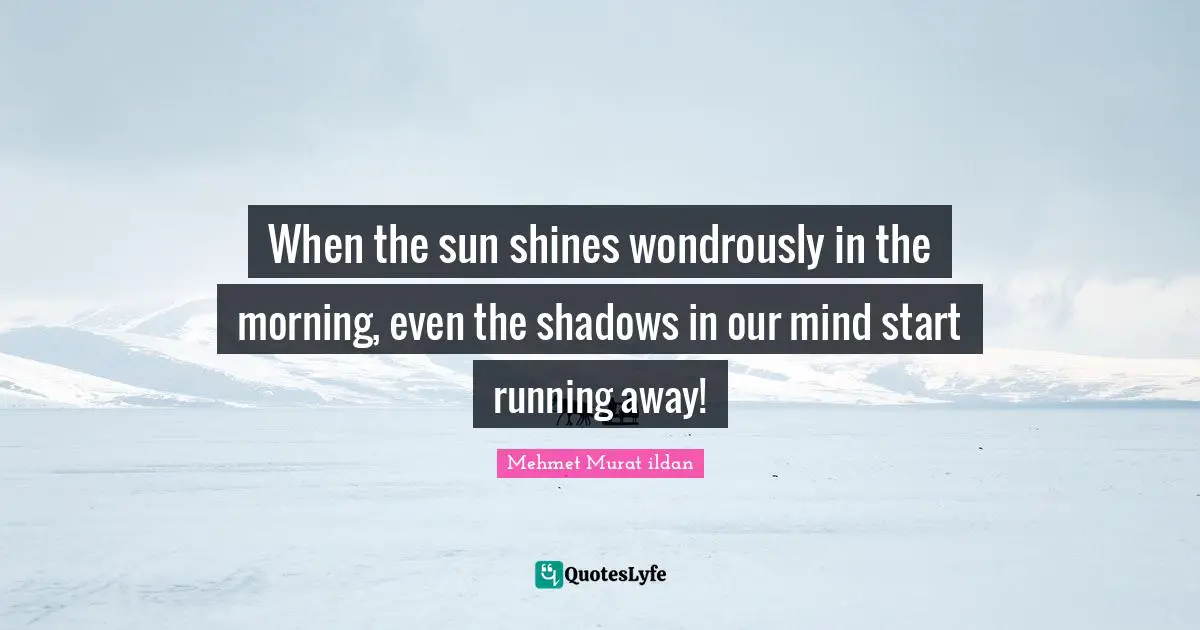 When the sun shines wondrously in the morning, even the shadows in our mind start running away!