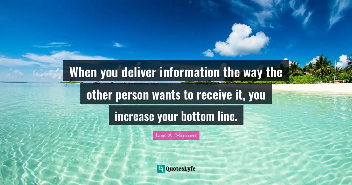 When you deliver information the way the other person wants to receive it, you increase your bottom line.