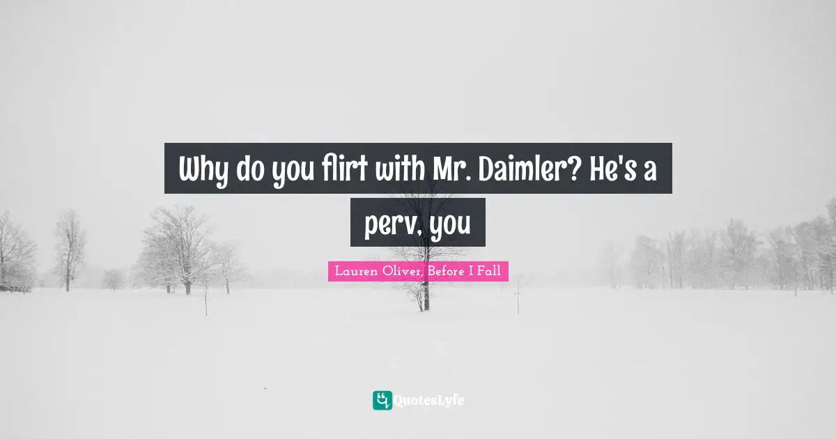 Why do you flirt with Mr. Daimler? He's a perv, you