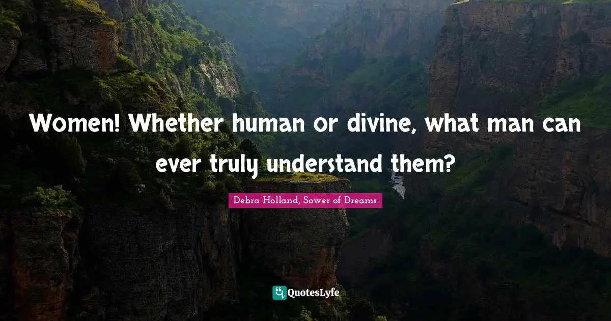 Debra Holland, Sower of Dreams Quotes: Women! Whether human or divine, what man can ever truly understand them?