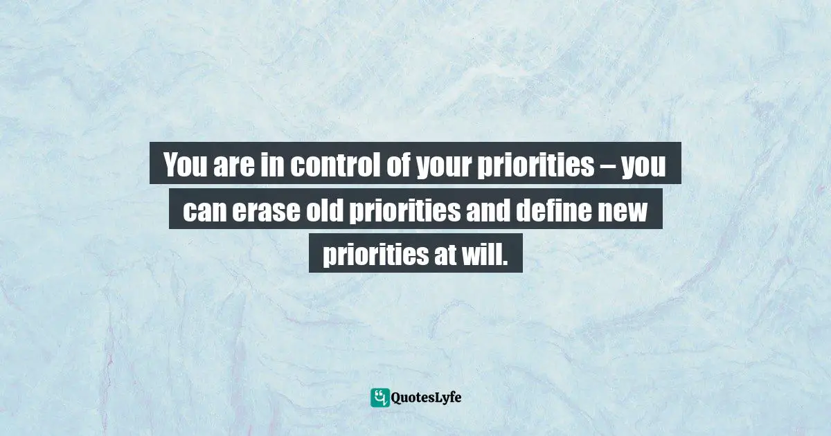 Purpose In Life Quotes: "You are in control of your priorities – you can erase old priorities and define new priorities at will."