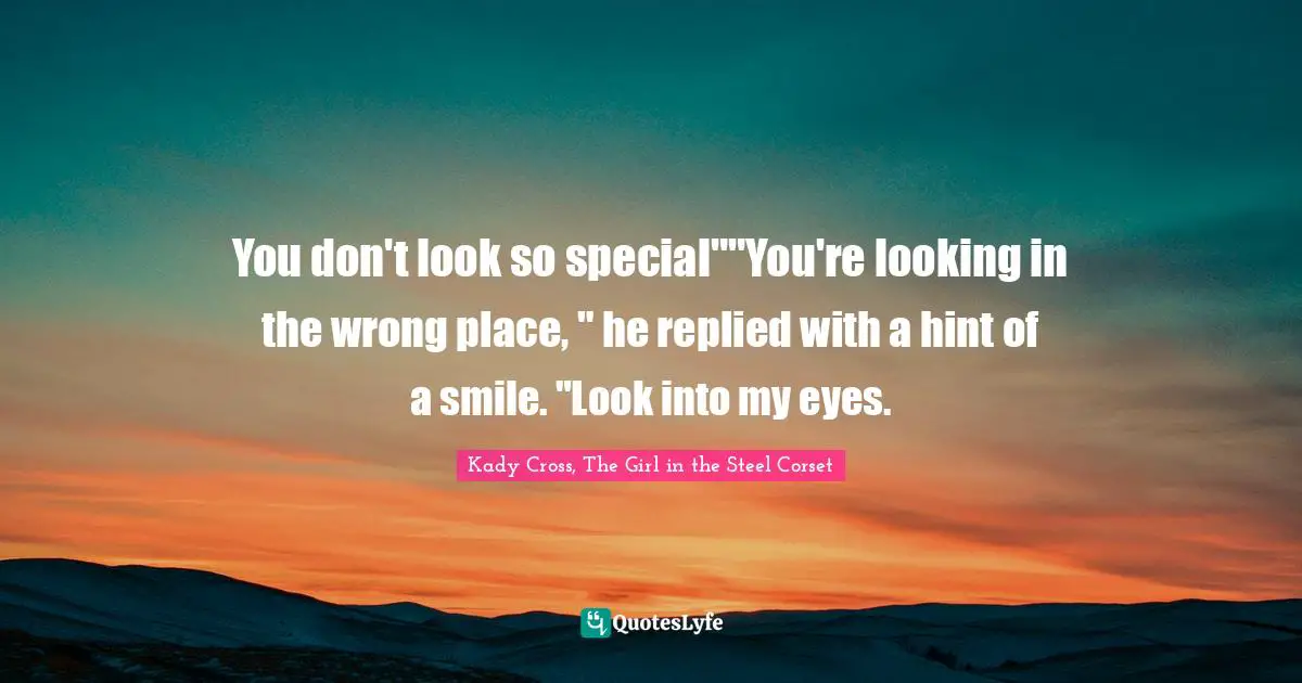 You don't look so special""You're looking in the wrong place, " he replied with a hint of a smile. "Look into my eyes.