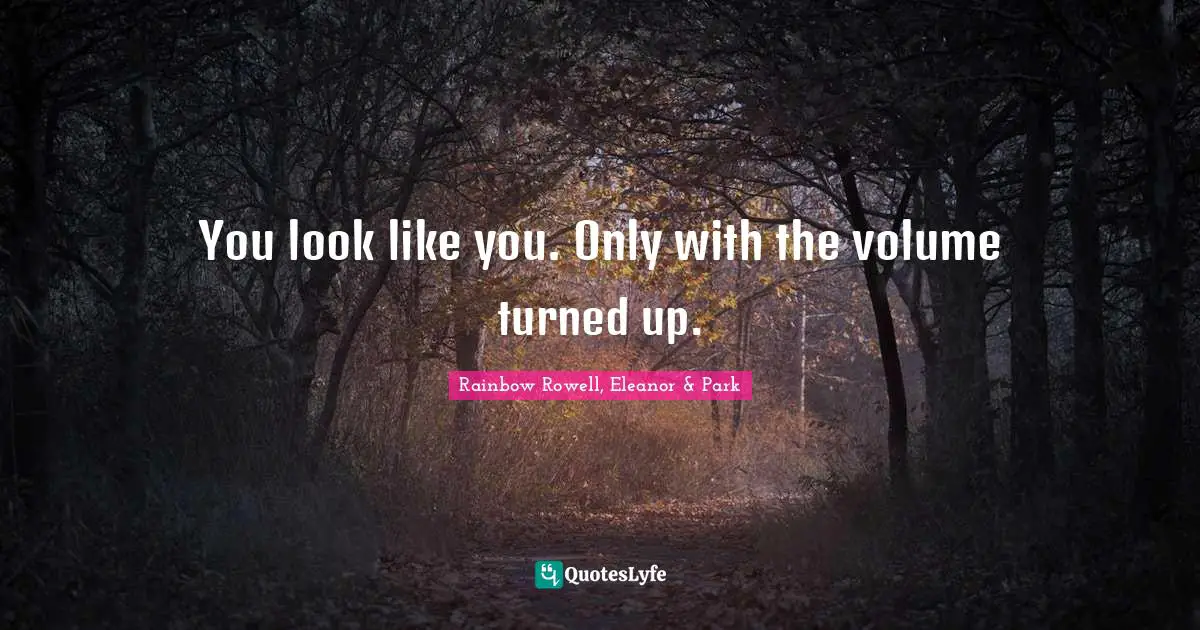 Rainbow Rowell, Eleanor & Park Quotes: "You look like you. Only with the volume turned up."