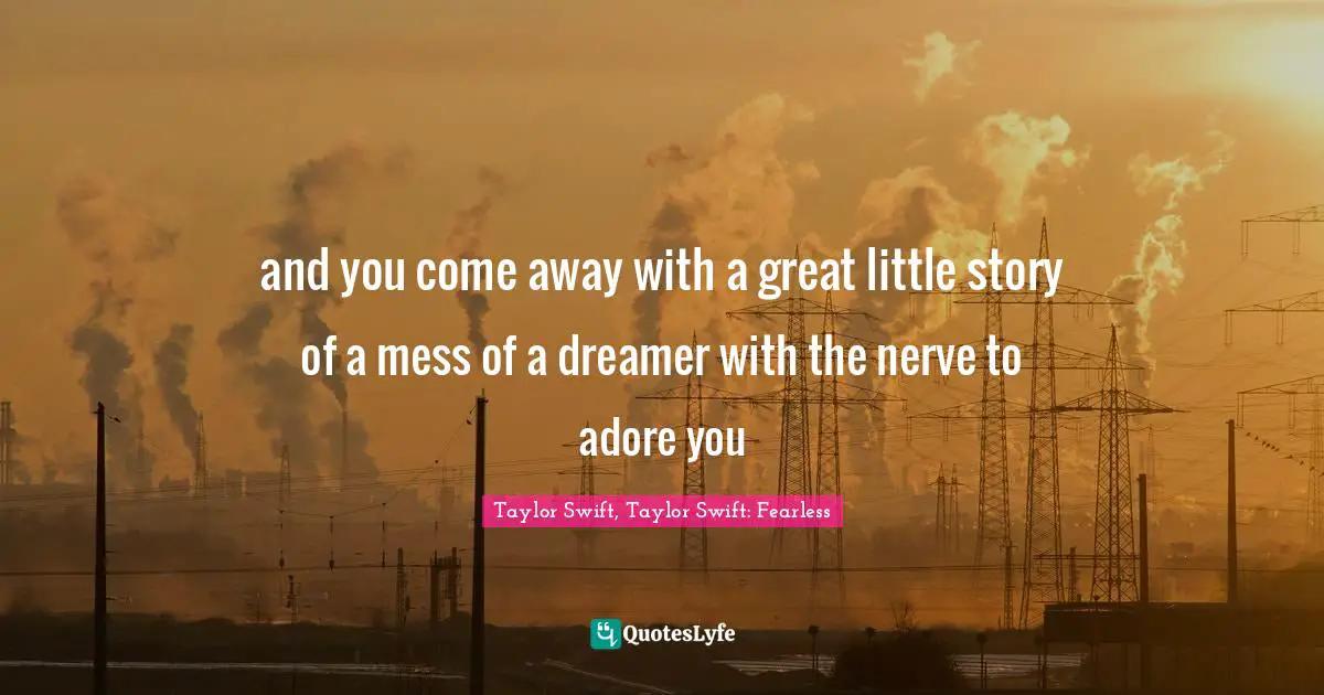 Swift Quotes: "and you come away with a great little story of a mess of a dreamer with the nerve to adore you"