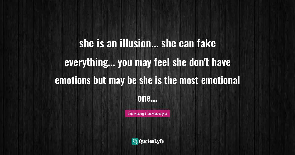 she is an illusion... she can fake everything... you may feel she don't have emotions but may be she is the most emotional one...