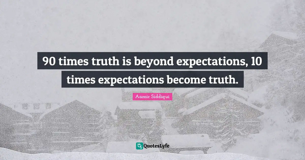 90 times truth is beyond expectations, 10 times expectations become truth.