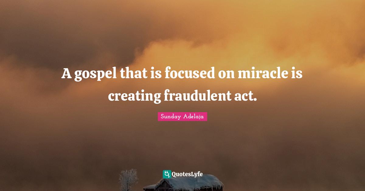 A gospel that is focused on miracle is creating fraudulent act.