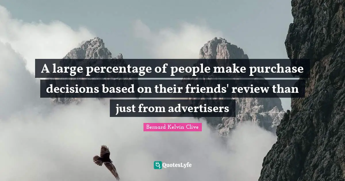 Bernard Kelvin Clive Quotes: "A large percentage of people make purchase decisions based on their friends' review than just from ‪‎advertisers"