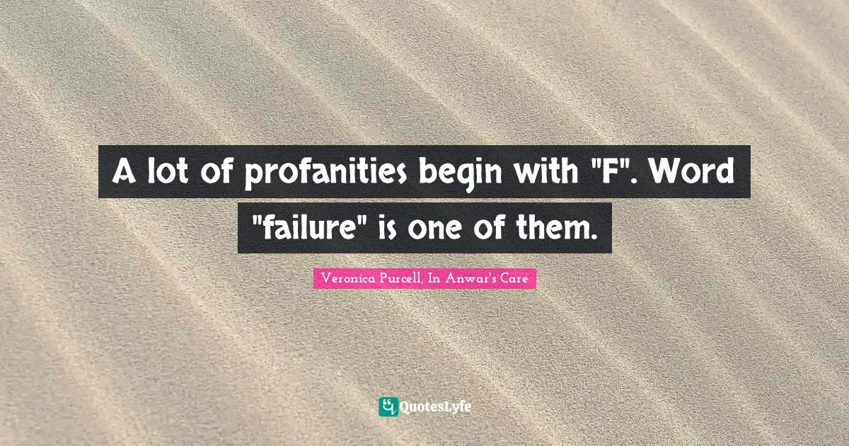 A lot of profanities begin with "F". Word "failure" is one of them.