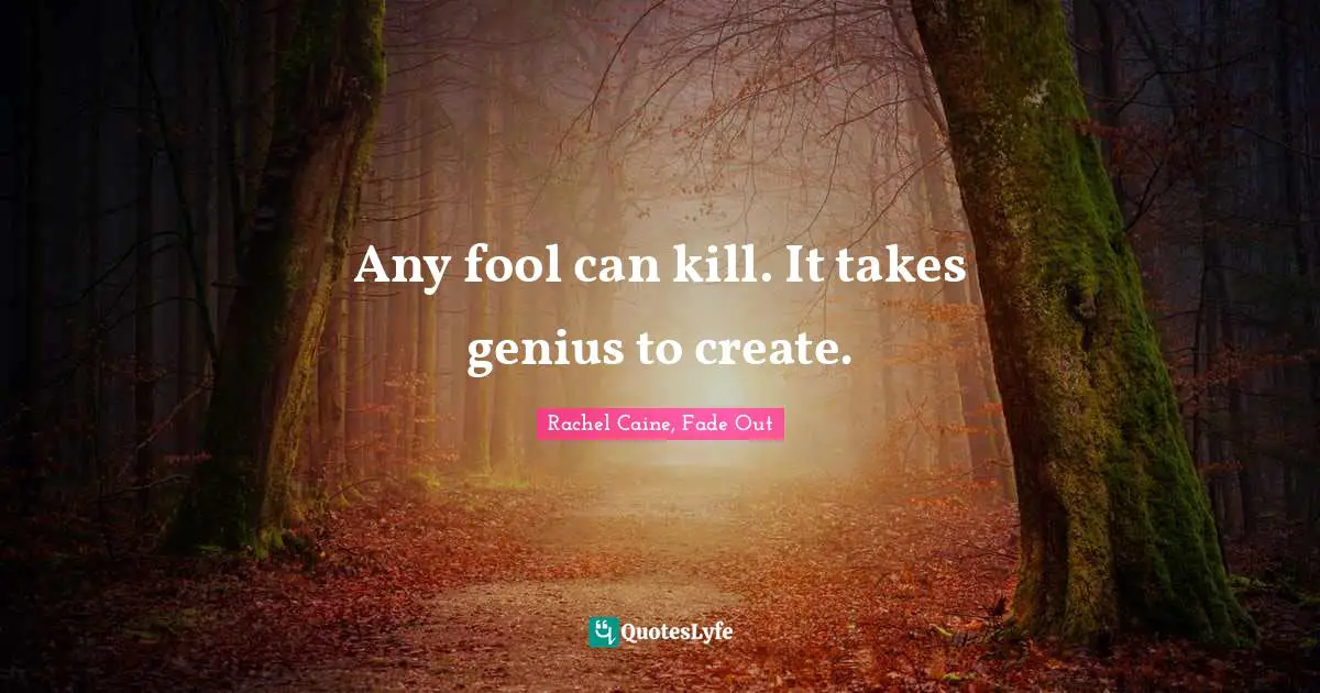 Fade Out Quotes: "Any fool can kill. It takes genius to create."