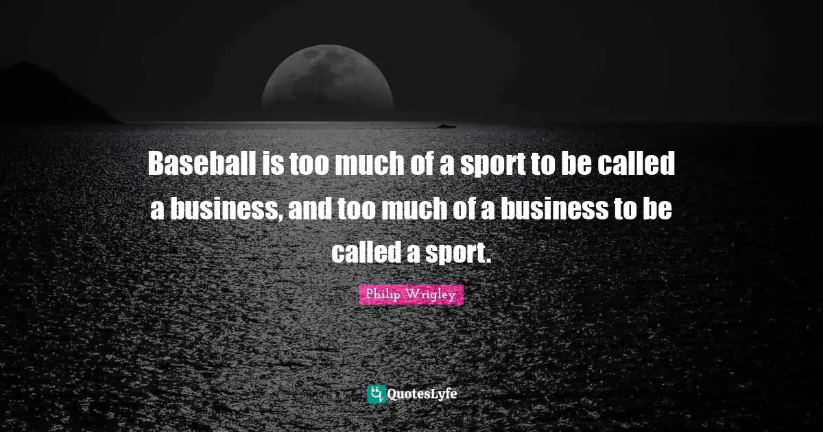 Materialism Quotes: "Baseball is too much of a sport to be called a business, and too much of a business to be called a sport."