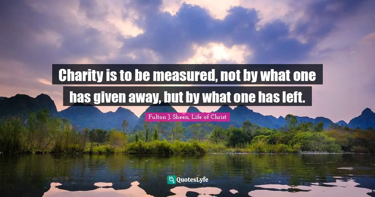Charity is to be measured, not by what one has given away, but by what one has left.
