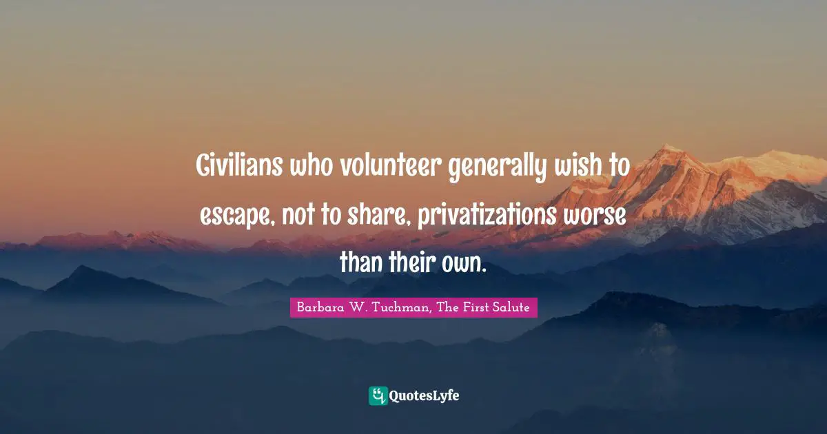 Civilians who volunteer generally wish to escape, not to share, privatizations worse than their own.