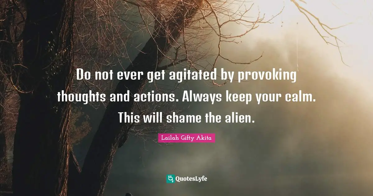 Keep Calm Quotes: "Do not ever get agitated by provoking thoughts and actions. Always keep your calm. This will shame the alien."