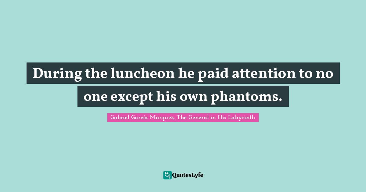 Gabriel García Márquez Quotes: "During the luncheon he paid attention to no one except his own phantoms."