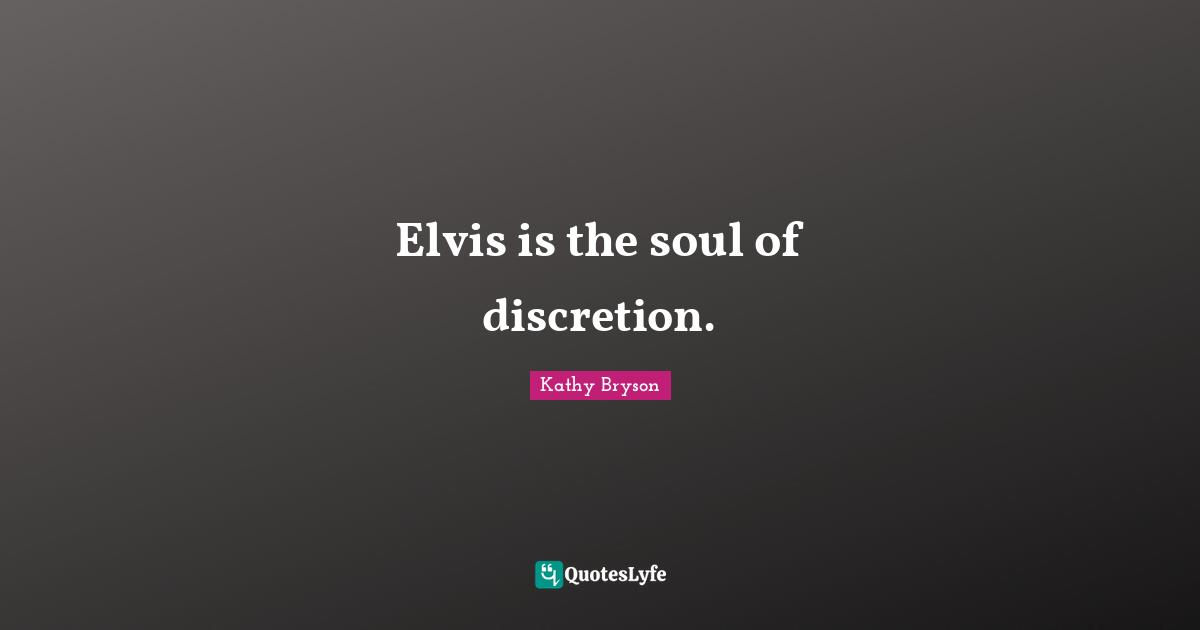 Elvis is the soul of discretion.