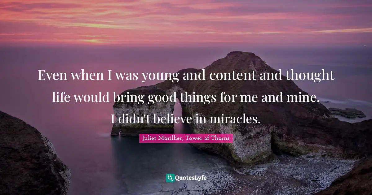 Even when I was young and content and thought life would bring good things for me and mine, I didn't believe in miracles.