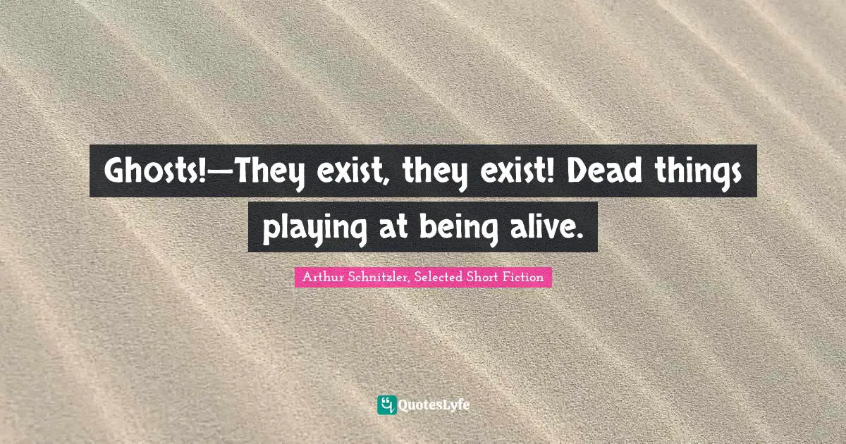 Ghosts!—They exist, they exist! Dead things playing at being alive.