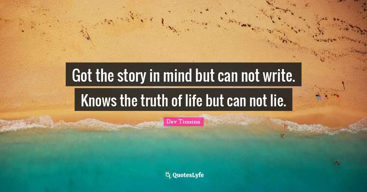 Got the story in mind but can not write. Knows the truth of life but can not lie.