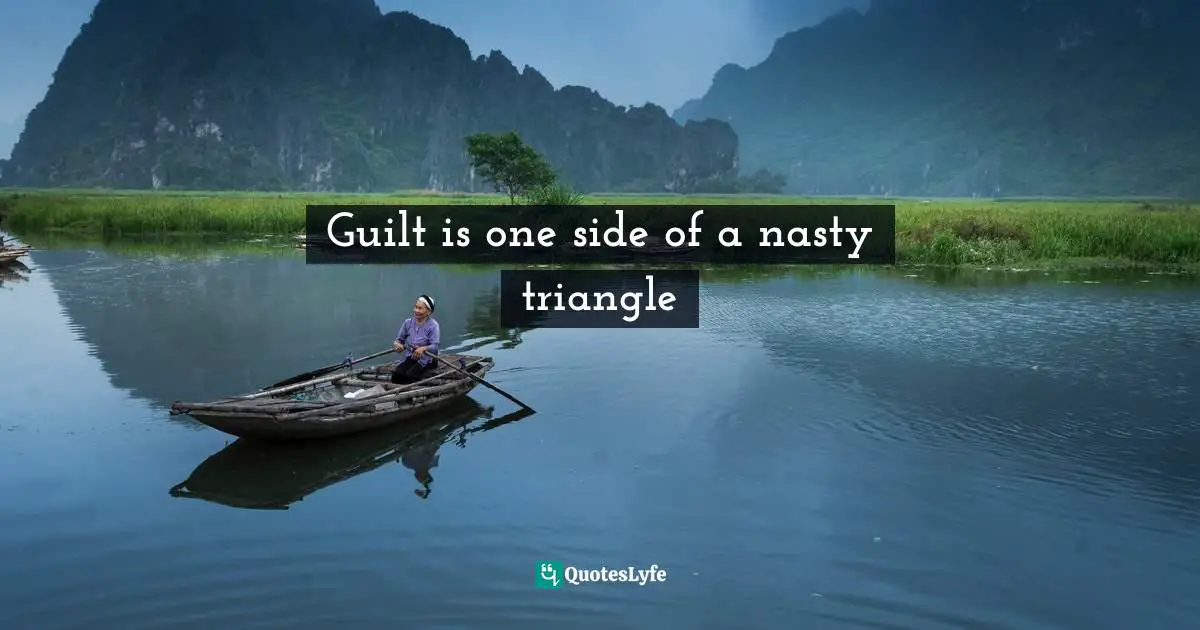 Guilt is one side of a nasty triangle