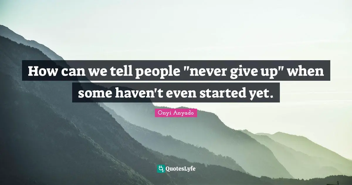Talk Is Cheap Quotes: "How can we tell people "never give up" when some haven't even started yet."