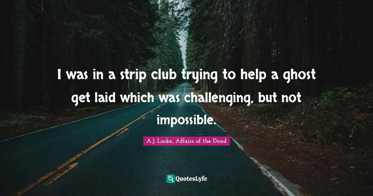 I was in a strip club trying to help a ghost get laid which was challenging, but not impossible.