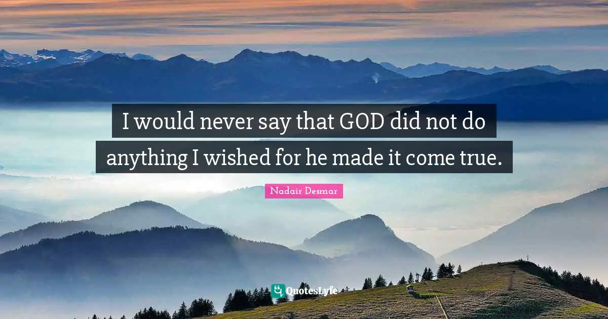 I would never say that GOD did not do anything I wished for he made it come true.