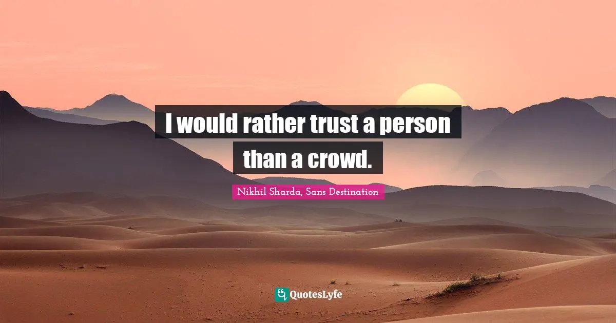 I would rather trust a person than a crowd.