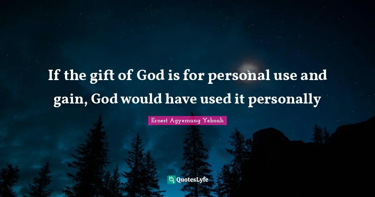 If the gift of God is for personal use and gain, God would have used it personally