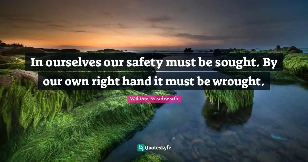 William Wordsworth Quotes: In ourselves our safety must be sought. By our own right hand it must be wrought.