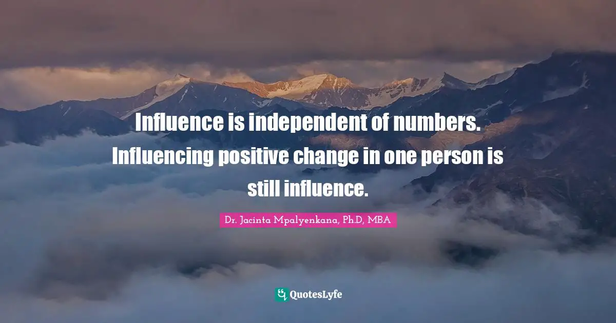 Influence is independent of numbers. Influencing positive change in one person is still influence.