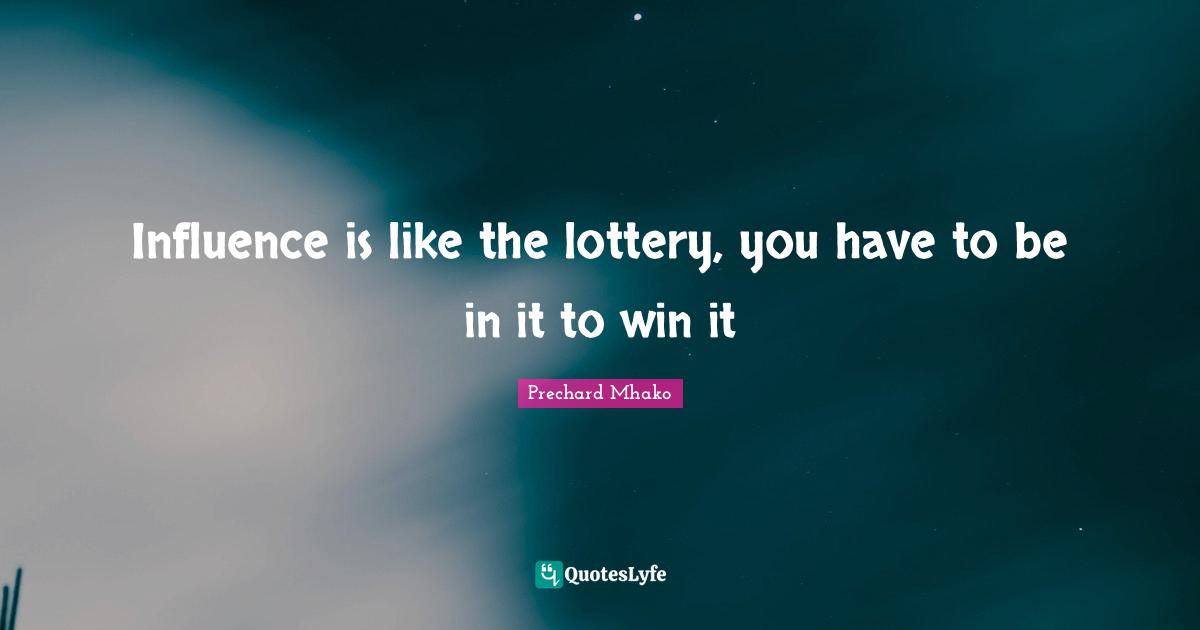 Influence is like the lottery, you have to be in it to win it