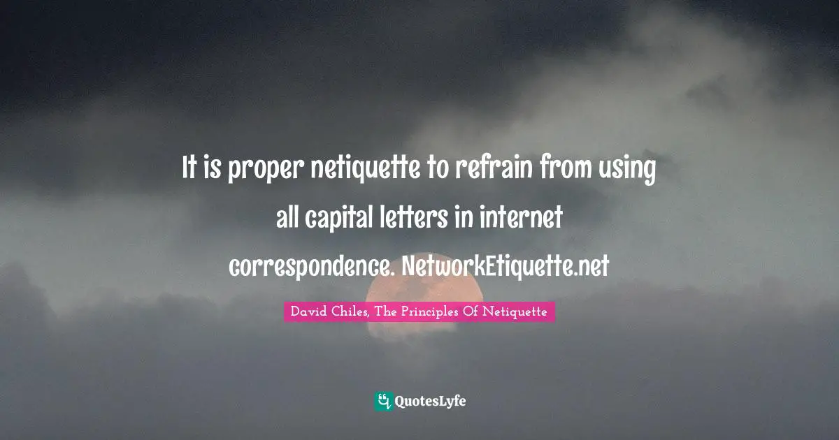 Digital Etiquette Quotes: "It is proper netiquette to refrain from using all capital letters in internet correspondence. NetworkEtiquette.net"