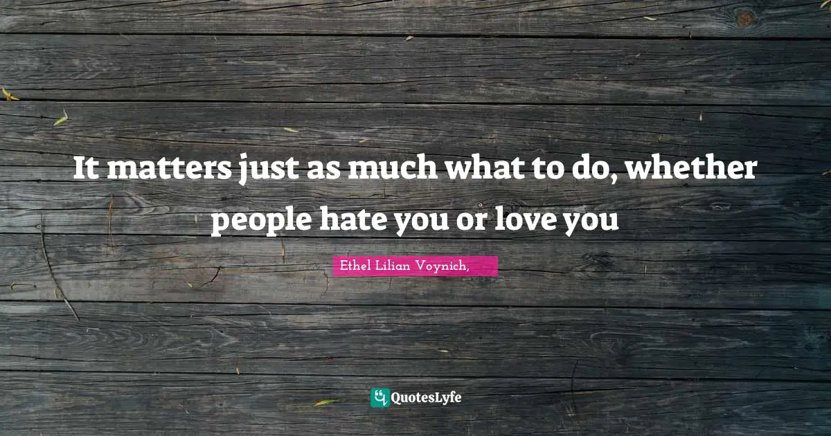 It matters just as much what to do, whether people hate you or love you
