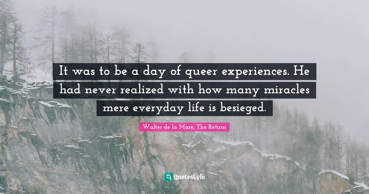 It was to be a day of queer experiences. He had never realized with how many miracles mere everyday life is besieged.