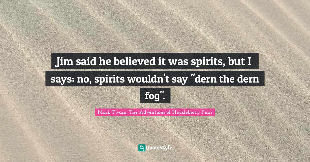 Ghosts Quotes: "Jim said he believed it was spirits, but I says: no, spirits wouldn't say "dern the dern fog"."