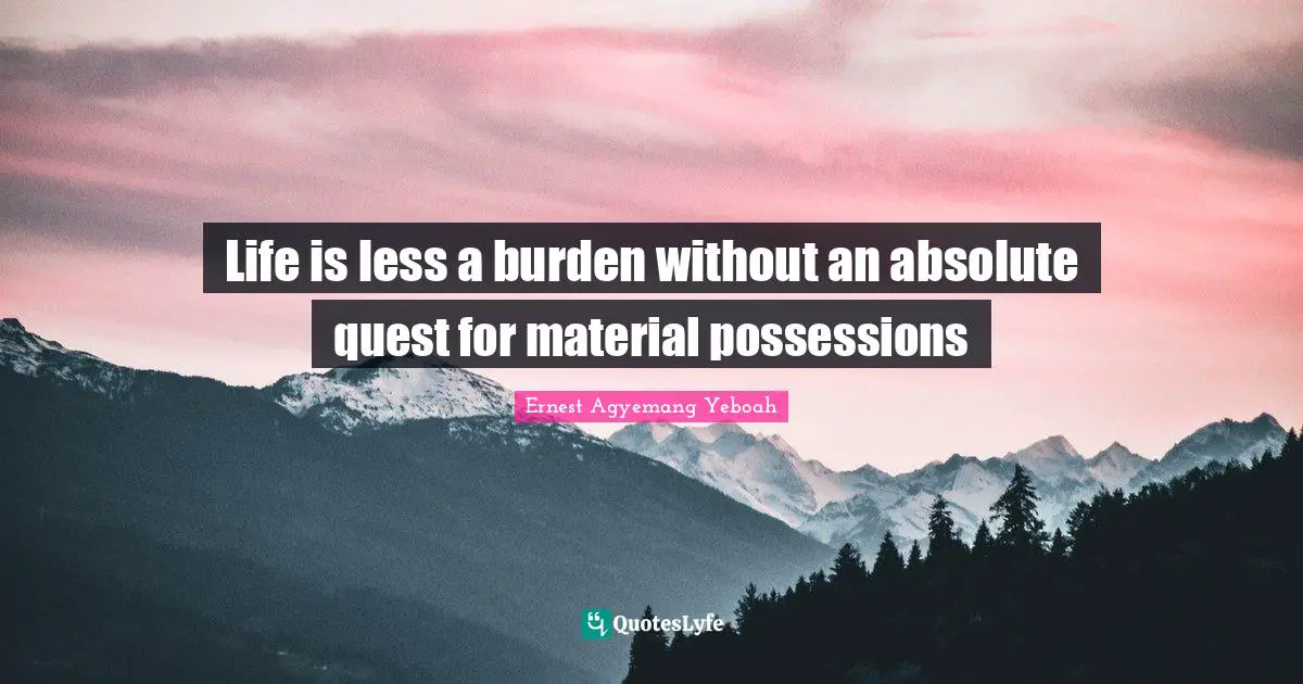Life is less a burden without an absolute quest for material possessions