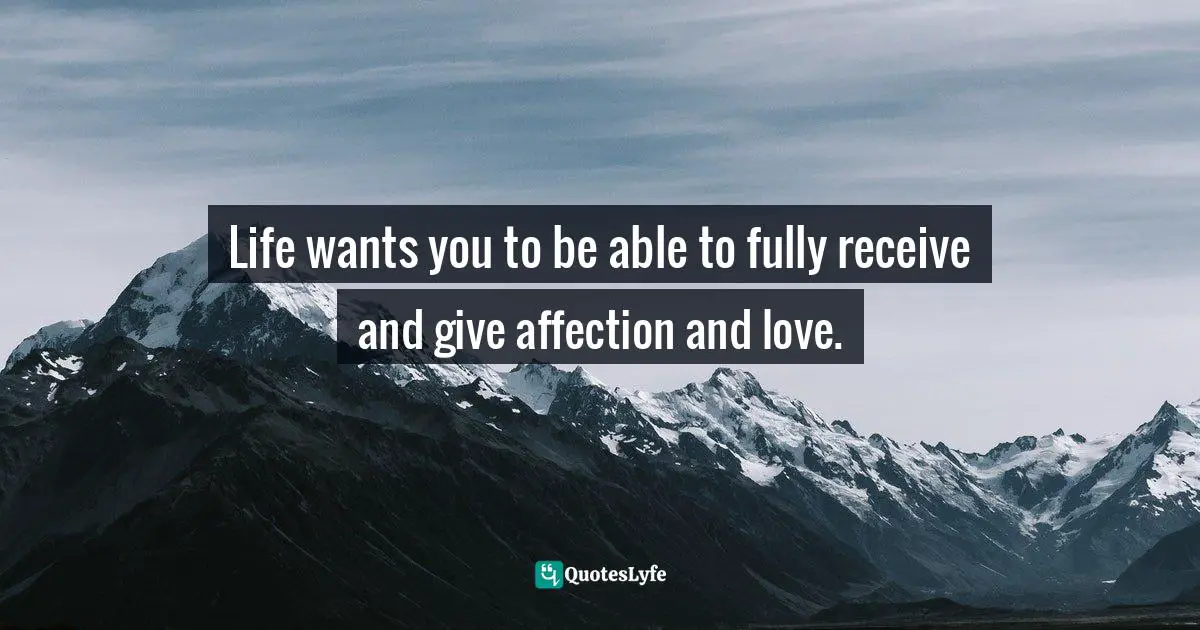 Life wants you to be able to fully receive and give affection and love.